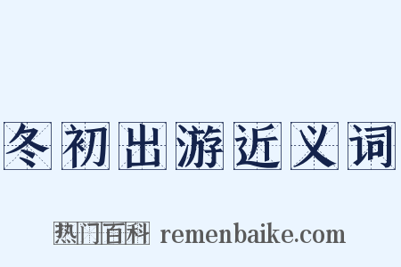 冬初出游近义词是什么意思的图片